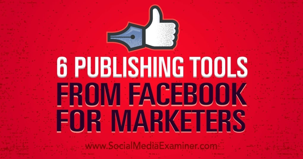 6 Publishing Tools From Facebook for Marketers