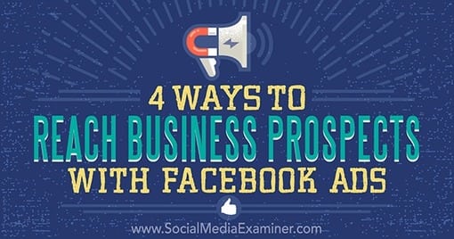 4 Ways to Reach Business Prospects With Facebook Ads : Social Media Examiner