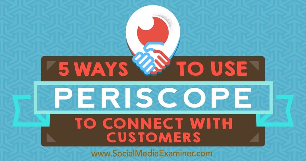 5 Ways to Use Periscope to Connect With Customers : Social Media Examiner